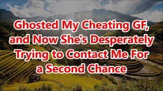Ghosted My Cheating GF, and Now She's Desperately Trying to Contact Me For a Second Chance (Updated)