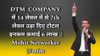 DTM कम्पनी में 14 लेवल में से 7th लेवल उड़ा दिए टोटल इनकम कमाई 6 लाख || Mohit Networker |#mlm