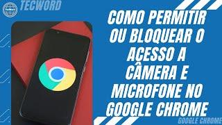 Como permitir ou bloquear o acesso a câmera e microfone no Google Chrome