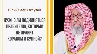 Шейх Фаузан - Нужно ли подчиняться правителю, который не правит Кораном и Сунной?