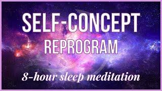 Manifestation Sleep Meditation | 8 Hour Self-Concept Reprogram While You Sleep 