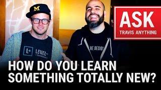 "How Do You Learn Something Totally New?"  #AskTravisAnything