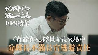 〈有雷慎入〉《火神的眼淚》EP9精華 隊員命喪火場 長官卻逃避責任 分隊長馬力歐不滿