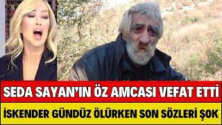 SEDA SAYAN'IN ÖZ AMCASI İSKENDER GÜNDÜZ HAYATINI KAYBETTİ ÖLÜRKEN SON SÖZLERİ KAHRETTİ CENAZE