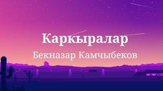 Каркыралар - Бекназар Камчыбеков (текст)