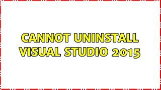 Cannot uninstall Visual Studio 2015 (2 Solutions!!)