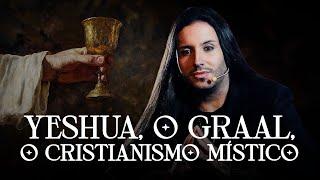 Yeshua, o Graal, O Cristianismo Místico - AULA EXCLUSIVA