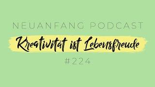 Kreativität ist Lebensfreude – Was wir von Kreativen lernen können – Neuanfang #224