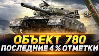 ОБЪЕКТ 780 -  ЛЮТЫЙ ФИНАЛ! ПОСЛЕДНИЕ 4% ОТМЕТКИ