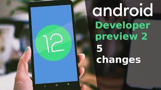 5 changes in Android 12 Developer preview 2!