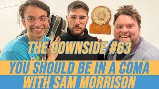 You Should Be in a Coma with Sam Morrison | The Downside #63