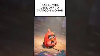 PEOPLE WHO JERK OFF TO CARTOON WOMAN #viral #cringe #memes #anime #shorts