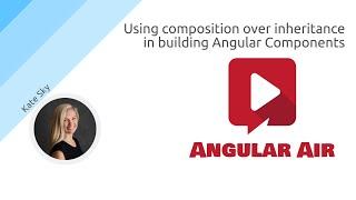 AngularAir - Using composition over inheritance in building Angular Components with Kate Sky