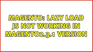 Magento: Lazy load Js not working in Magento2.3.1 Version (3 Solutions!!)