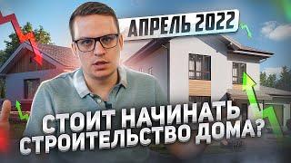 Стоит начинать строительство ДОМА в апреле 2022? что ПРОИСХОДИТ? какие ПЕРСПЕКТИВЫ?