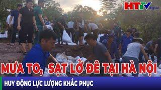 Mưa to, sạt lở đê tại Hà Nội, huy động lực lượng khắc phục | Hà Tĩnh TV