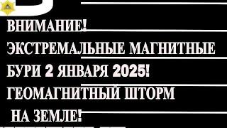 ВНИМАНИЕ! ЭКСТМАЛЬНЫЕ МАГНИТНЫЕ БУРИ 2 ЯНВАРЯ 2025! ГЕОМАГНИТНЫЙ ШТОРМ НА ЗЕМЛЕ!