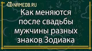 Как меняются после свадьбы мужчины разных знаков Зодиака