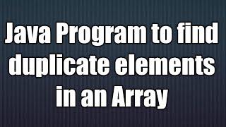 Java Program to find duplicate elements in an Array