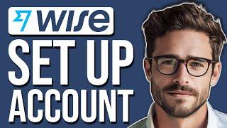 How To Set Up A Wise Bank Account | Open Wise Account In Any Country! (2024)