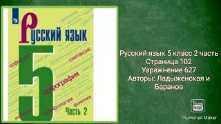 Русский язык 5 класс 2 часть с.102 упр. 627 Авторы: Ладыженская и Баранов