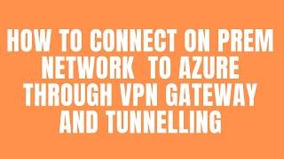 How to connect On-prem Network to Azure through VPN gateway and Tunnelling