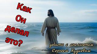 Как Иисус ходил по воде? Дебаты с Сергеем Худиевым