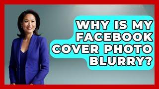 Why Is My Facebook Cover Photo Blurry? - Everyday-Networking