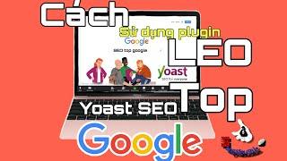 Cách cài đặt và sử dụng Plugin Yoast SEO để SEO website lên top Google nhanh và chuẩn xác
