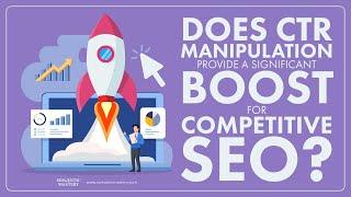 Does CTR Manipulation Provide A Significant Boost For Competitive SEO?