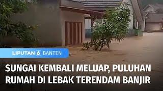 Sungai Kembali Meluap, Puluhan Rumah di Lebak Terendam Banjir | Liputan 6 Banten