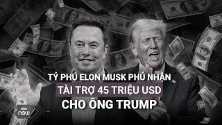 Tỷ phú Elon Musk phủ nhận quyên góp 45 triệu USD mỗi tháng cho chiến dịch của ông Trump | VTC Now