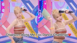 Chaewon doing Me Too Dance Challenge️