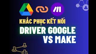 Khắc Phục Lỗi Kết Nối Google Driver và Make.com | Lê Xuân Din