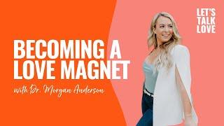 Let's Talk Love | Season 4 Episode 4 - Becoming a Love Magnet with Dr. Morgan Anderson