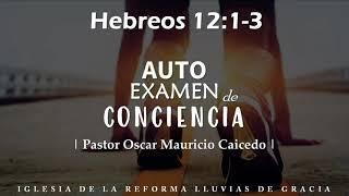 Hebreos 12:1-3 | Auto examen de conciencia | Ps. Óscar Mauricio Caicedo.