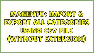 Magento: Import & Export all categories using csv file (without extension) (4 Solutions!!)