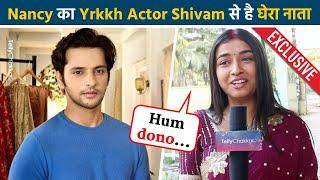 Mann Sundar Fame Nancy Aka  Ruhi ने Yrkkh के Actor Shivam को लेकर किया Shocking खुलासा Exclusive