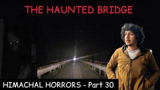 THE HAUNTED BRIDGE ️ HIMACHAL HORRORS || PART- 30