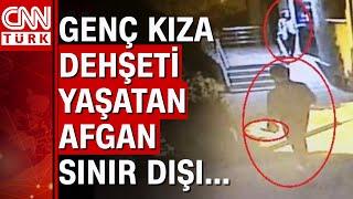 Genç kızı evine kadar elinde bıçakla takip eden afgan sınır dışı edildi