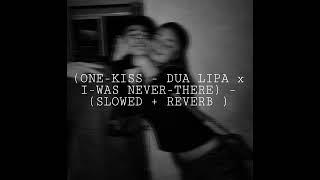 (ONE-KISS - DUA LIPA x I-WAS NEVER-THERE) – (SLOWED + REVERB )