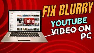 How to Fix Blurry YouTube Video on your Computer