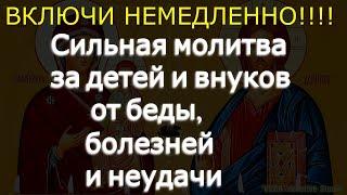 Сильная молитва за детей и внуков от беды, болезней и неудачи  Соборная вычитка