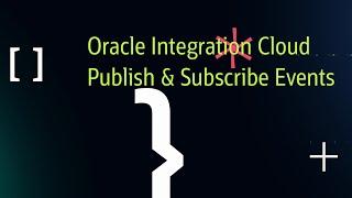 Oracle Integration Cloud - Feature - Publish & Subscribe Events