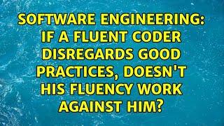 If a fluent coder disregards good practices, doesn't his fluency work against him?