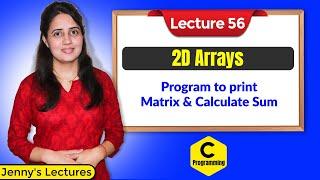 C_56 2D Arrays Program 1| Program to print Matrix and calculate Sum | C Programming