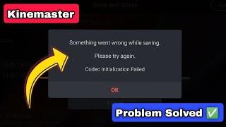 Codec Initialization Failed | Something went wrong while saving Problem in Kinemaster Solved 