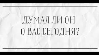 ДУМАЛ ЛИ ОН О ВАС СЕГОДНЯ?