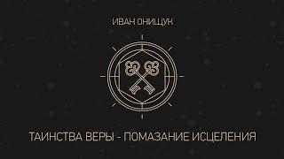 Таинства веры - Помазание исцеления - Иван Онищук