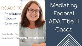 Mediating Federal ADA Title III Cases by Jean Lawler for Roads to Resolution ~ Closure ~ Certainty